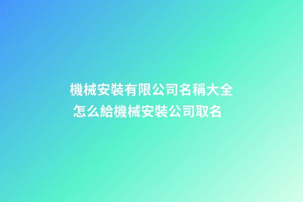 機械安裝有限公司名稱大全 怎么給機械安裝公司取名-第1張-公司起名-玄機派